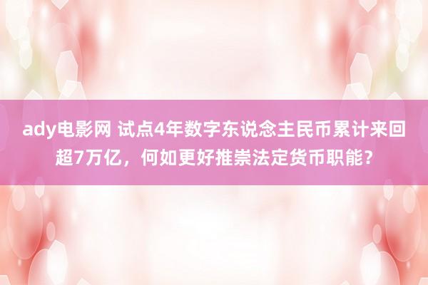 ady电影网 试点4年数字东说念主民币累计来回超7万亿，何如更好推崇法定货币职能？