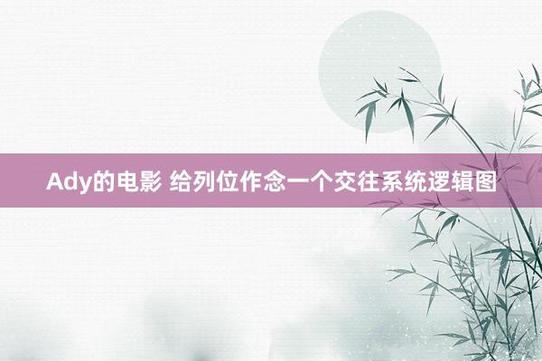 Ady的电影 给列位作念一个交往系统逻辑图