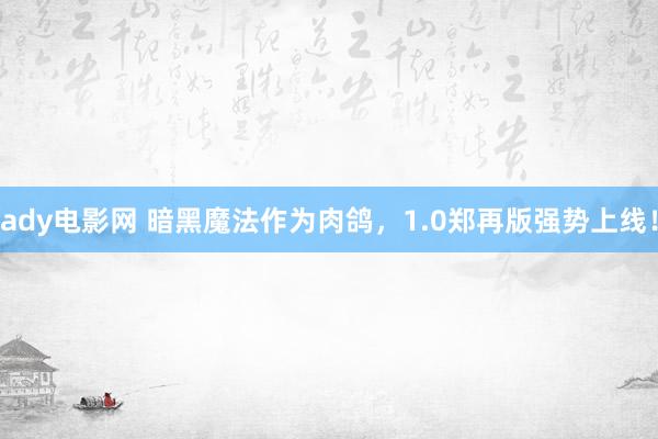 ady电影网 暗黑魔法作为肉鸽，1.0郑再版强势上线！