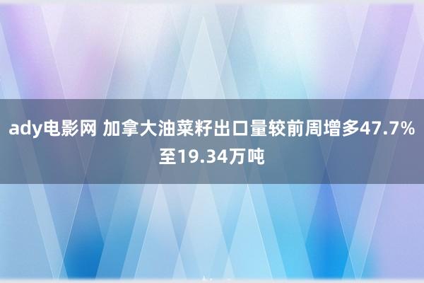 ady电影网 加拿大油菜籽出口量较前周增多47.7%至19.34万吨