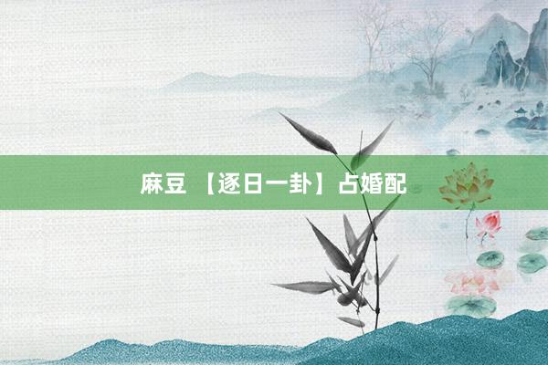 麻豆 【逐日一卦】占婚配