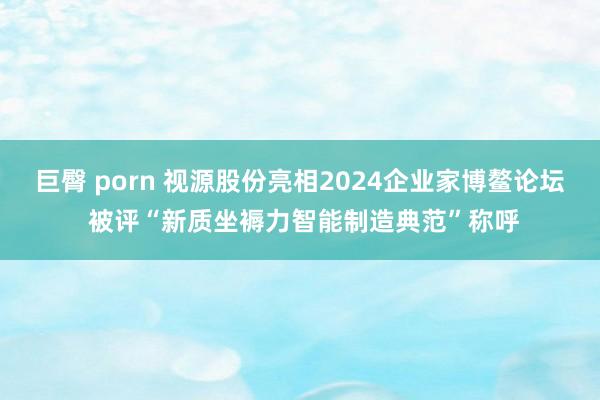 巨臀 porn 视源股份亮相2024企业家博鳌论坛 被评“新质坐褥力智能制造典范”称呼