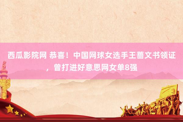 西瓜影院网 恭喜！中国网球女选手王蔷文书领证，曾打进好意思网女单8强