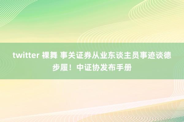 twitter 裸舞 事关证券从业东谈主员事迹谈德步履！中证协发布手册