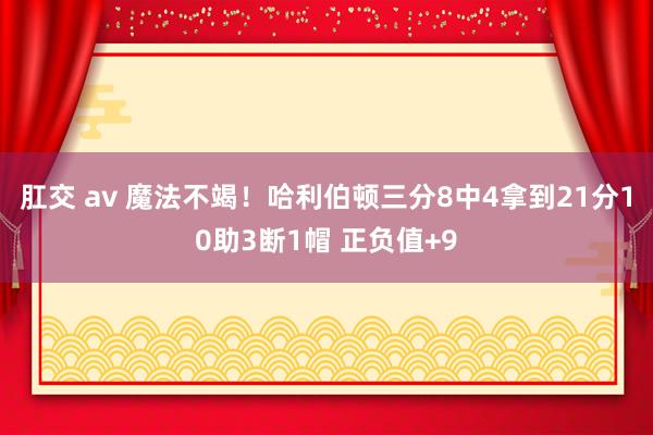 肛交 av 魔法不竭！哈利伯顿三分8中4拿到21分10助3断1帽 正负值+9