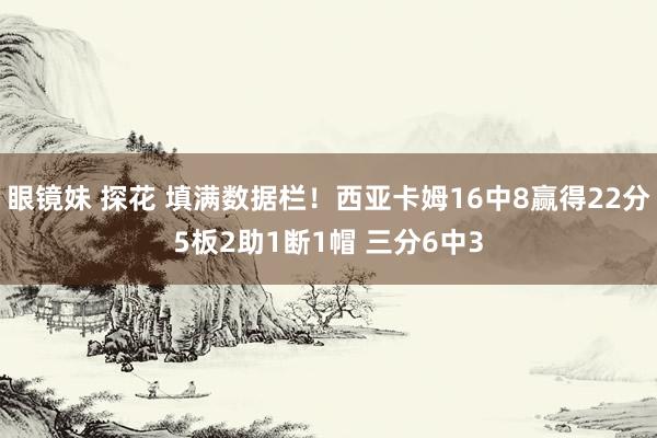 眼镜妹 探花 填满数据栏！西亚卡姆16中8赢得22分5板2助1断1帽 三分6中3