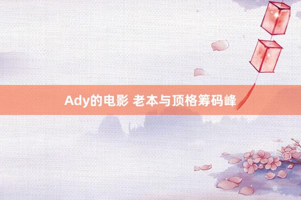 Ady的电影 老本与顶格筹码峰