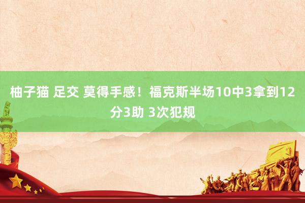 柚子猫 足交 莫得手感！福克斯半场10中3拿到12分3助 3次犯规