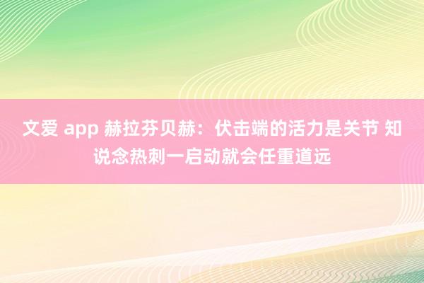 文爱 app 赫拉芬贝赫：伏击端的活力是关节 知说念热刺一启动就会任重道远