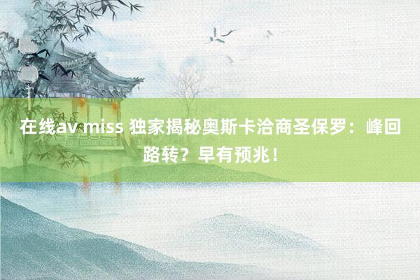 在线av miss 独家揭秘奥斯卡洽商圣保罗：峰回路转？早有预兆！