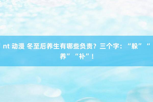 nt 动漫 冬至后养生有哪些负责？三个字：“躲” “养” “补”！
