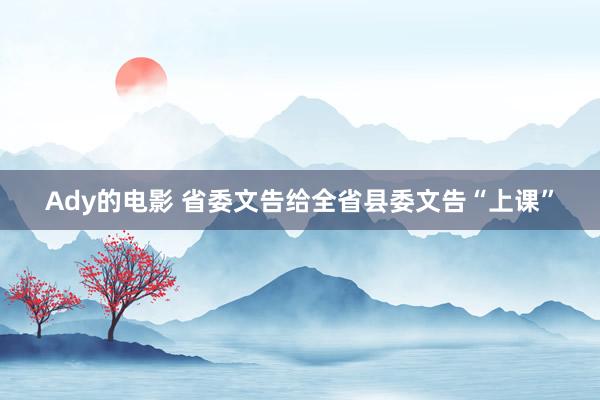 Ady的电影 省委文告给全省县委文告“上课”