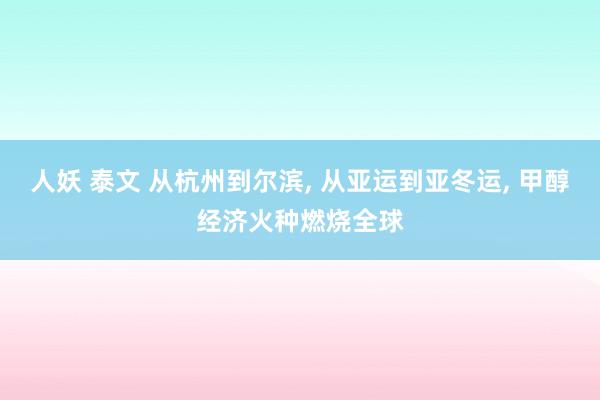 人妖 泰文 从杭州到尔滨， 从亚运到亚冬运， 甲醇经济火种燃烧全球