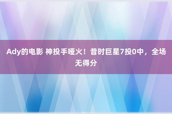 Ady的电影 神投手哑火！昔时巨星7投0中，全场无得分