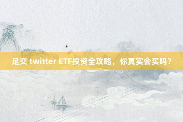足交 twitter ETF投资全攻略，你真实会买吗？