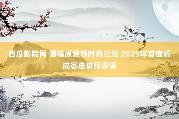 西瓜影院网 曝福原爱领时薪过活 2023年首度看成客座讲师讲课