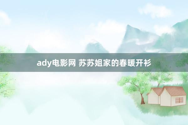 ady电影网 苏苏姐家的春暖开衫