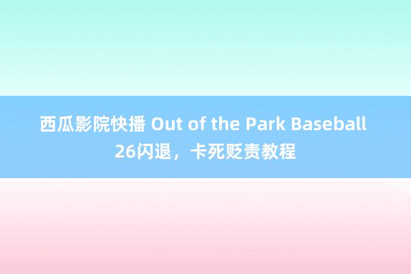 西瓜影院快播 Out of the Park Baseball 26闪退，卡死贬责教程