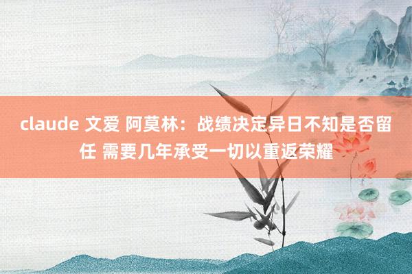 claude 文爱 阿莫林：战绩决定异日不知是否留任 需要几年承受一切以重返荣耀