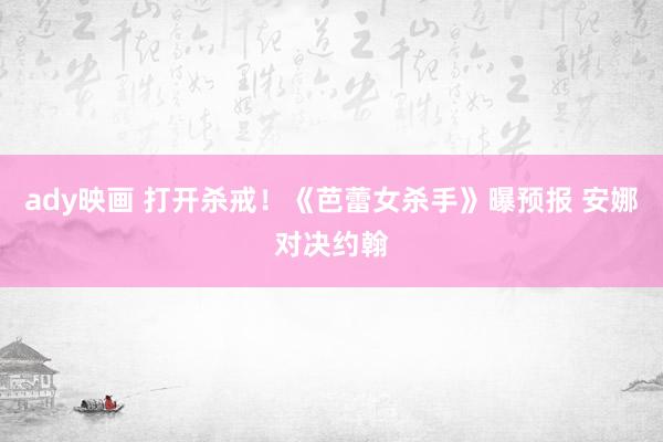 ady映画 打开杀戒！《芭蕾女杀手》曝预报 安娜对决约翰