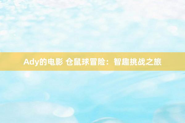 Ady的电影 仓鼠球冒险：智趣挑战之旅