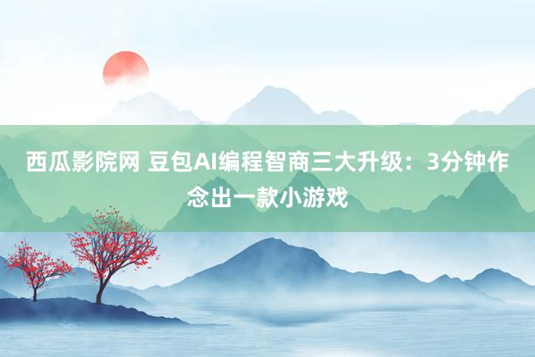西瓜影院网 豆包AI编程智商三大升级：3分钟作念出一款小游戏