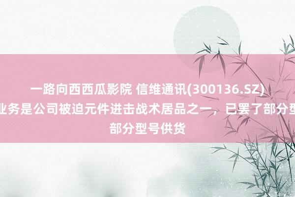 一路向西西瓜影院 信维通讯(300136.SZ)：电阻业务是公司被迫元件进击战术居品之一，已罢了部分型号供货