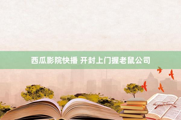 西瓜影院快播 开封上门握老鼠公司