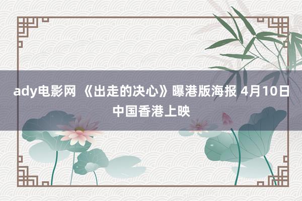 ady电影网 《出走的决心》曝港版海报 4月10日中国香港上映