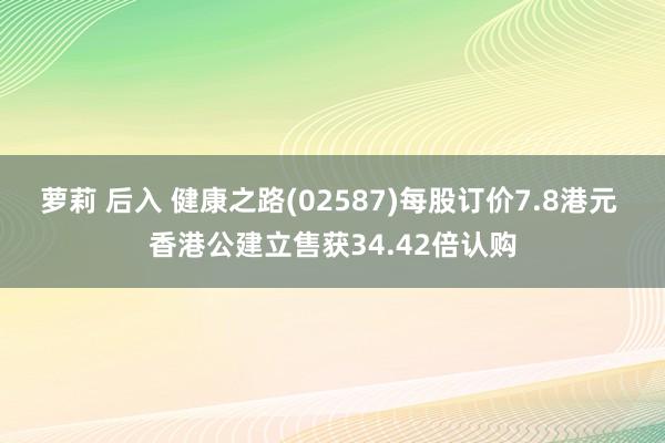萝莉 后入 健康之路(02587)每股订价7.8港元 香港公建立售获34.42倍认购