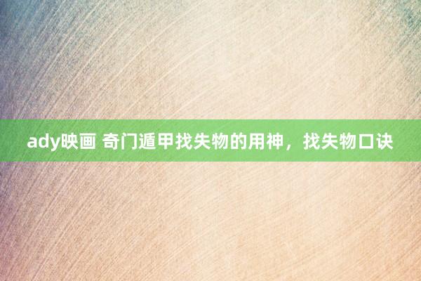 ady映画 奇门遁甲找失物的用神，找失物口诀