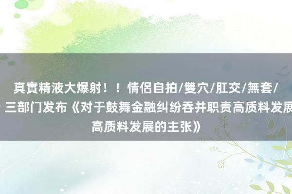 真實精液大爆射！！情侶自拍/雙穴/肛交/無套/大量噴精 三部门发布《对于鼓舞金融纠纷吞并职责高质料发展的主张》