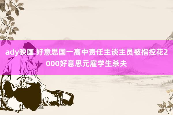 ady映画 好意思国一高中责任主谈主员被指控花2000好意思元雇学生杀夫