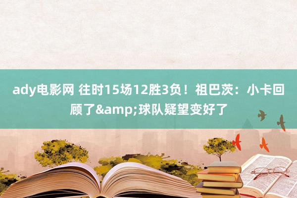 ady电影网 往时15场12胜3负！祖巴茨：小卡回顾了&球队疑望变好了