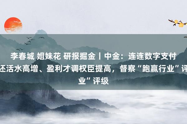 李春城 姐妹花 研报掘金丨中金：连连数字支付往还活水高增、盈利才调权臣提高，督察“跑赢行业”评级