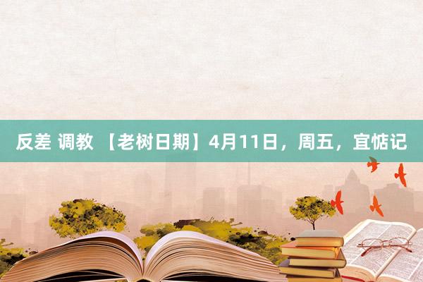 反差 调教 【老树日期】4月11日，周五，宜惦记