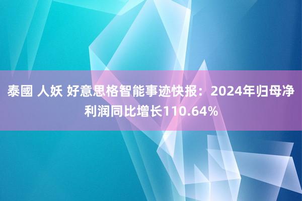 泰國 人妖 好意思格智能事迹快报：2024年归母净利润同比增长110.64%