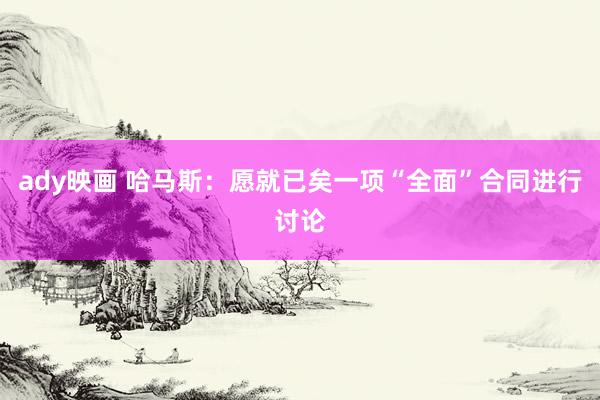 ady映画 哈马斯：愿就已矣一项“全面”合同进行讨论