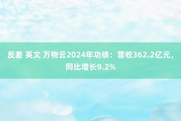 反差 英文 万物云2024年功绩：营收362.2亿元，同比增长9.2%