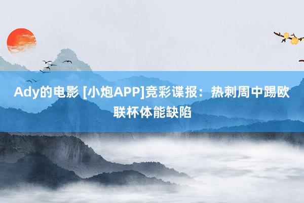 Ady的电影 [小炮APP]竞彩谍报：热刺周中踢欧联杯体能缺陷
