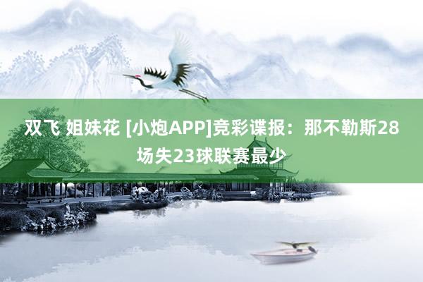 双飞 姐妹花 [小炮APP]竞彩谍报：那不勒斯28场失23球联赛最少