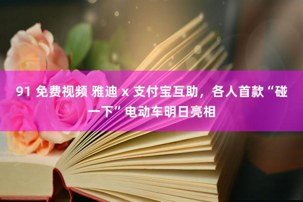 91 免费视频 雅迪 x 支付宝互助，各人首款“碰一下”电动车明日亮相
