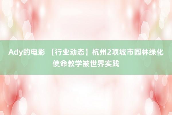 Ady的电影 【行业动态】杭州2项城市园林绿化使命教学被世界实践