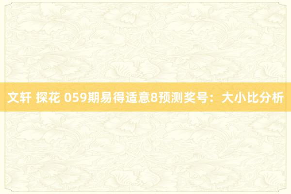 文轩 探花 059期易得适意8预测奖号：大小比分析