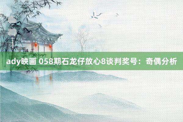 ady映画 058期石龙仔放心8谈判奖号：奇偶分析