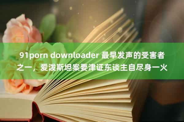 91porn downloader 最早发声的受害者之一，爱泼斯坦案要津证东谈主自尽身一火