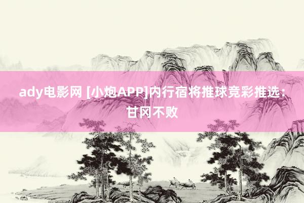 ady电影网 [小炮APP]内行宿将推球竞彩推选：甘冈不败